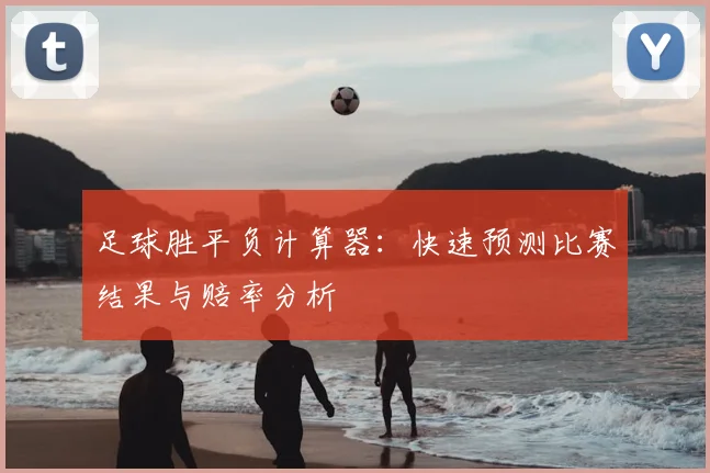 足球胜平负计算器:快速预测比赛结果与赔率分析