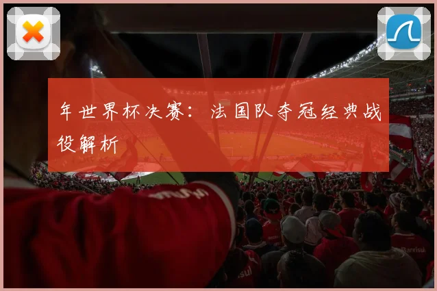 年世界杯决赛：法国队夺冠经典战役解析