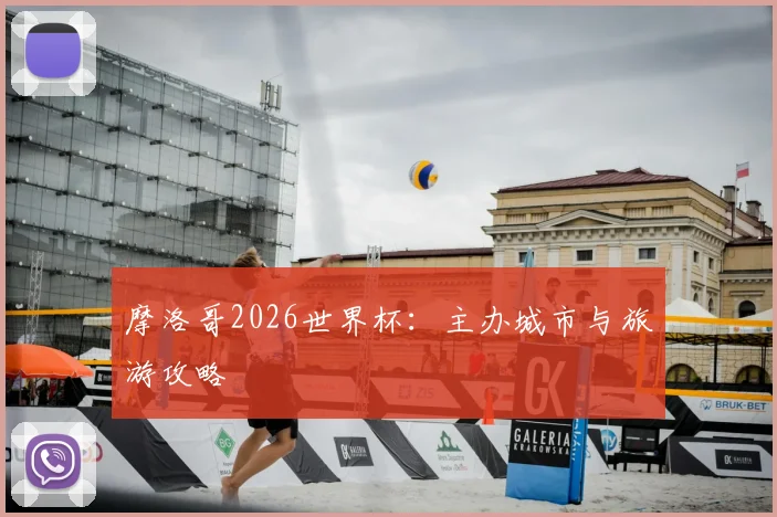 摩洛哥2026世界杯:主办城市与旅游攻略