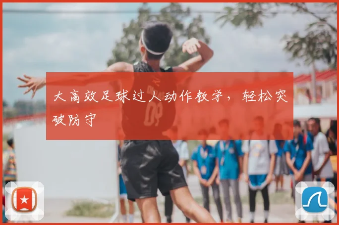 大高效足球过人动作教学，轻松突破防守