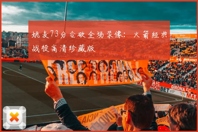 姚麦73分合砍全场录像：火箭经典战役高清珍藏版
